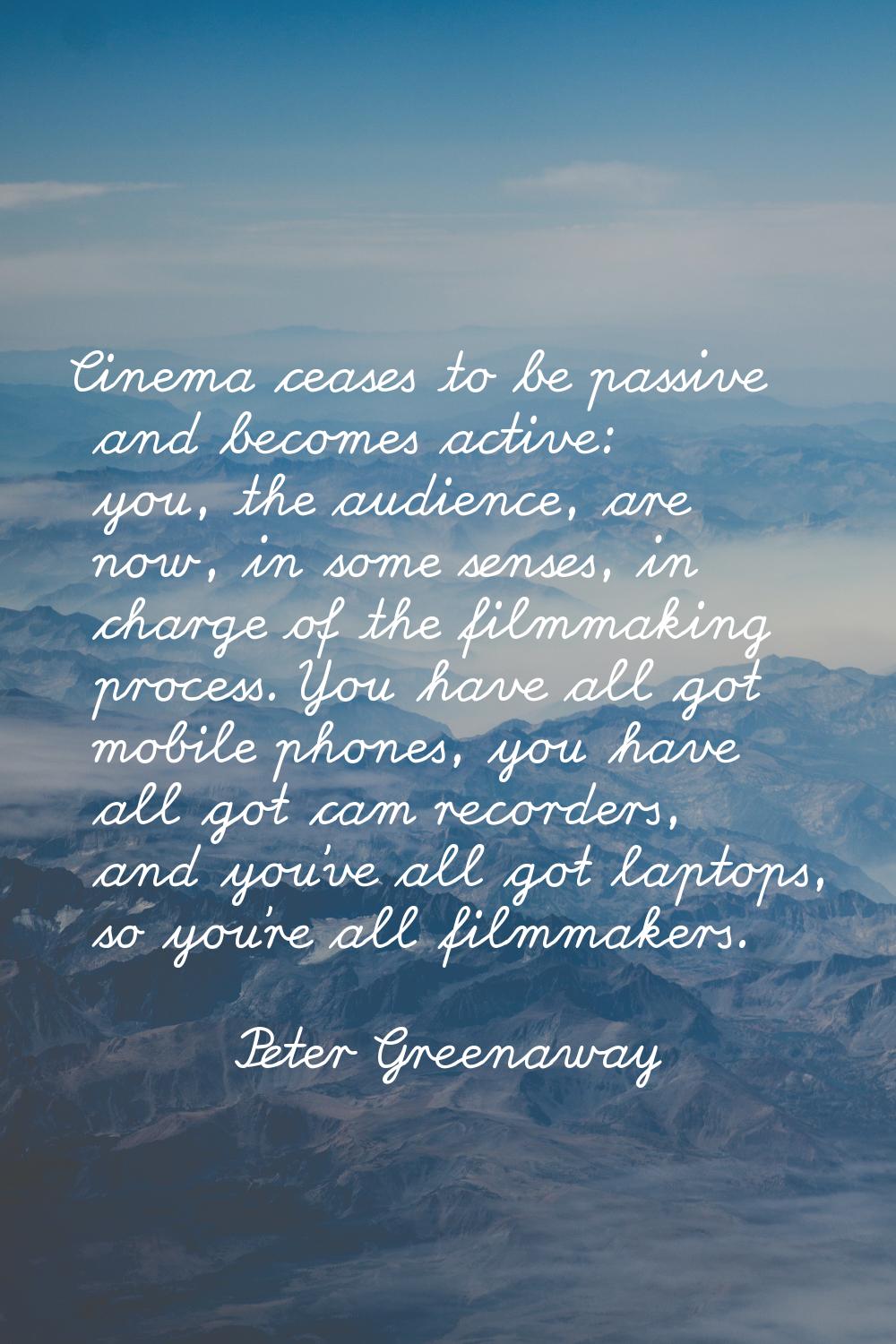 Cinema ceases to be passive and becomes active: you, the audience, are now, in some senses, in char