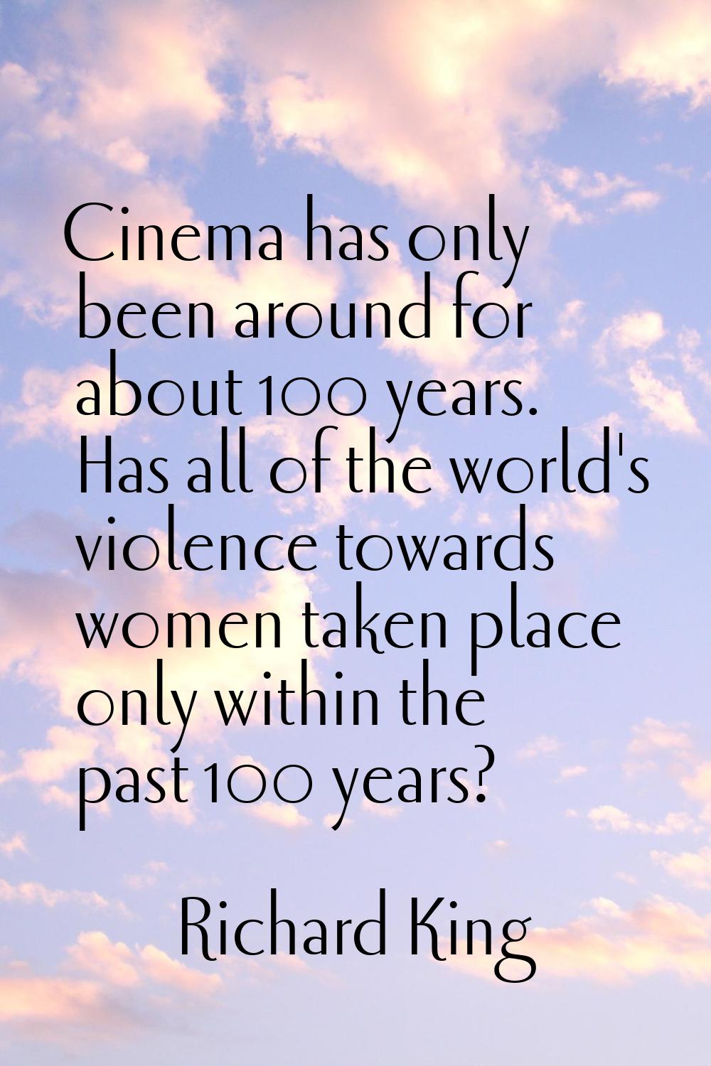 Cinema has only been around for about 100 years. Has all of the world's violence towards women take