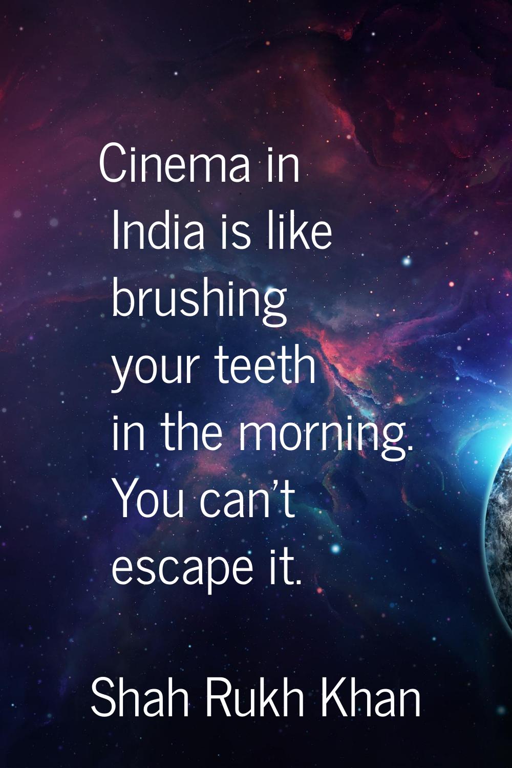 Cinema in India is like brushing your teeth in the morning. You can't escape it.