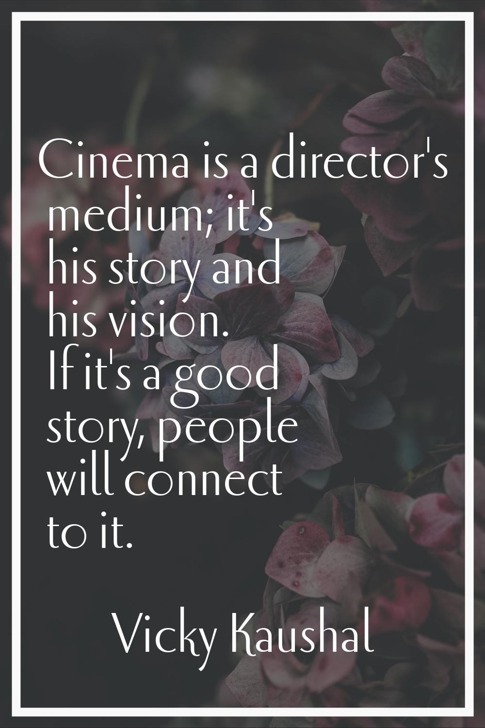 Cinema is a director's medium; it's his story and his vision. If it's a good story, people will con