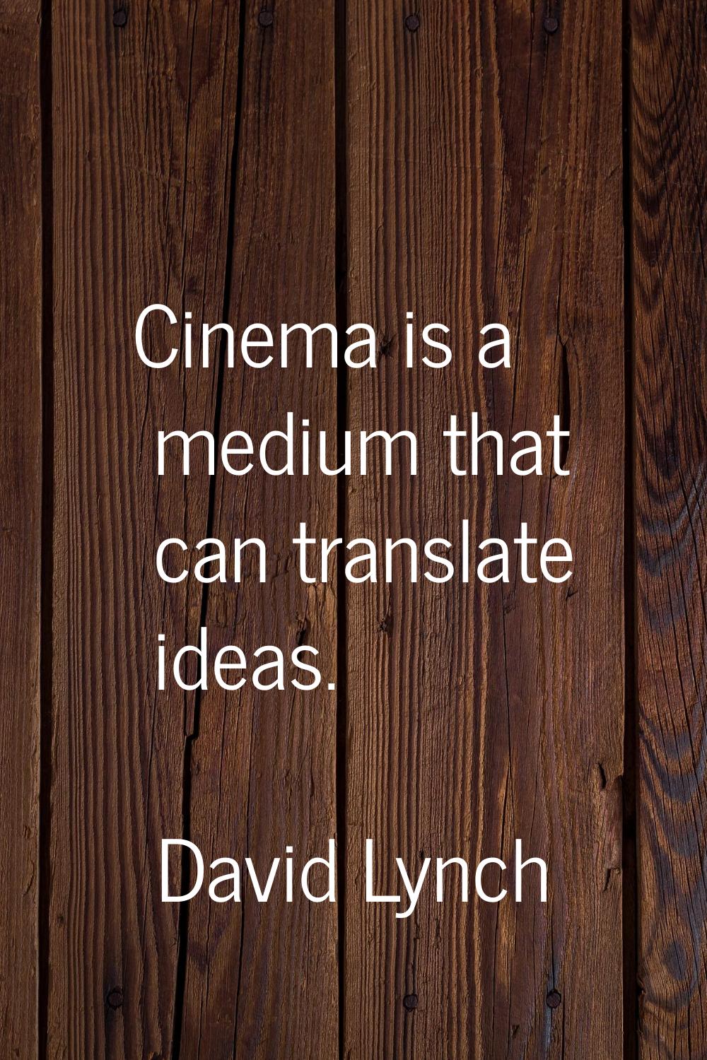 Cinema is a medium that can translate ideas.