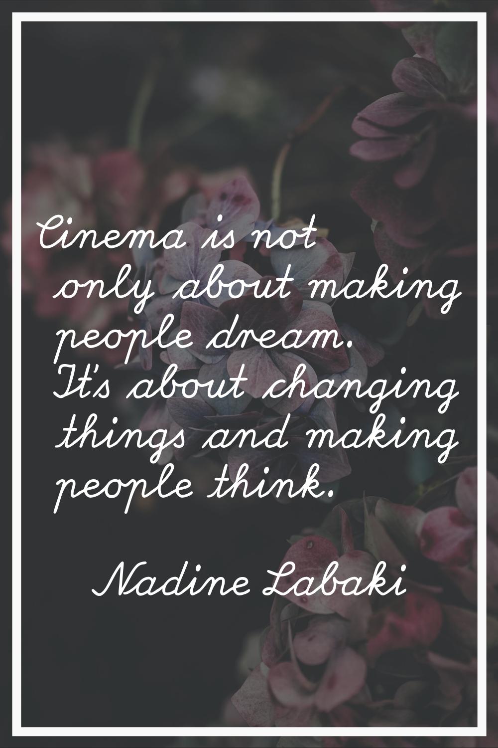 Cinema is not only about making people dream. It's about changing things and making people think.