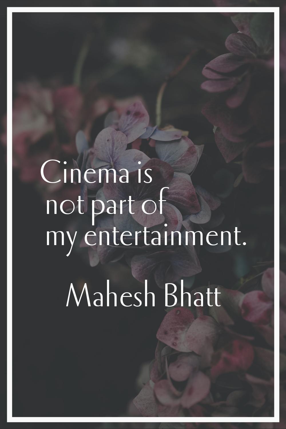 Cinema is not part of my entertainment.