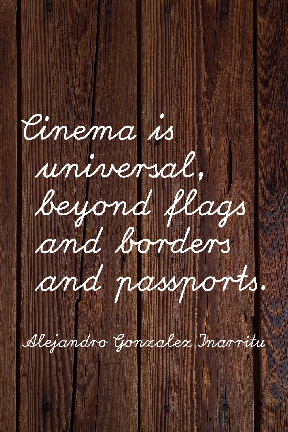 Cinema is universal, beyond flags and borders and passports.