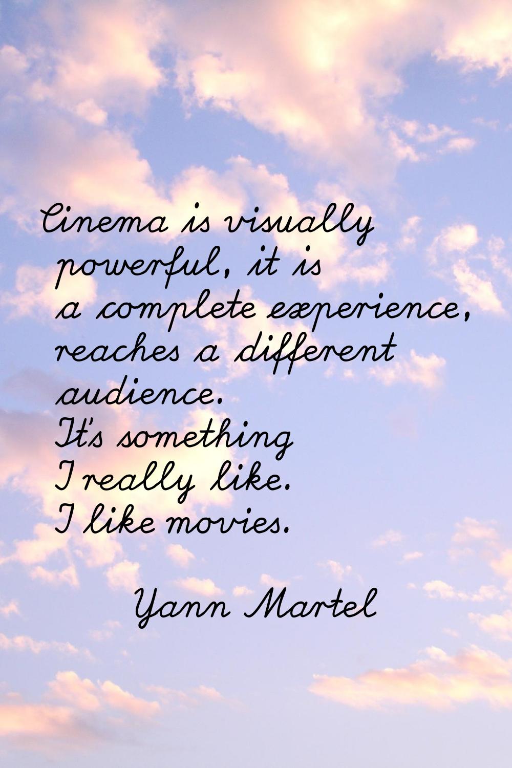 Cinema is visually powerful, it is a complete experience, reaches a different audience. It's someth