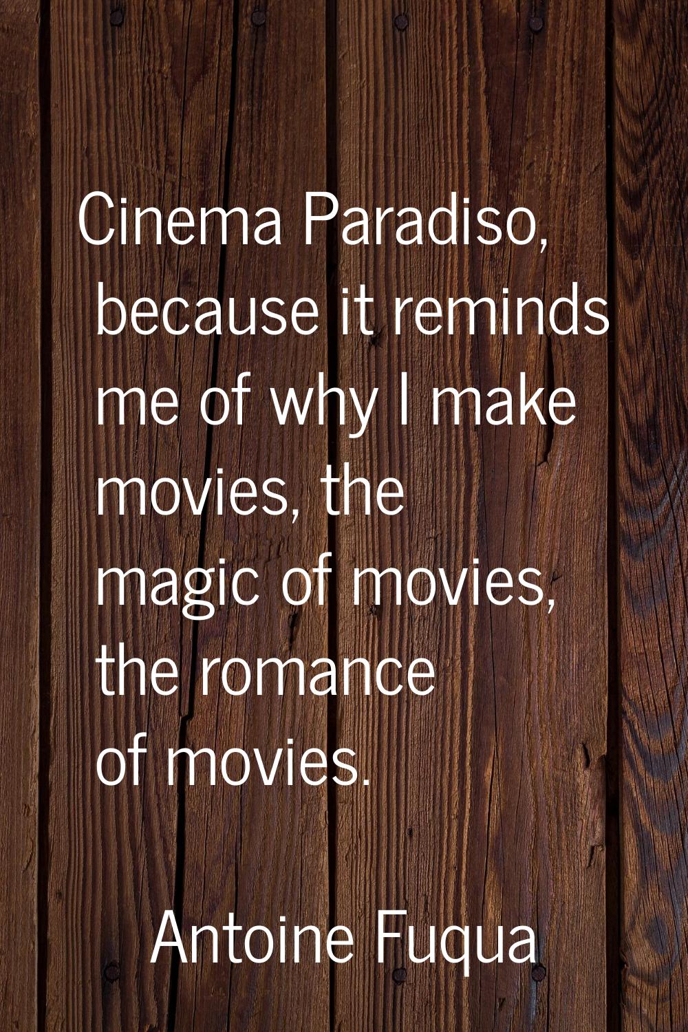 Cinema Paradiso, because it reminds me of why I make movies, the magic of movies, the romance of mo