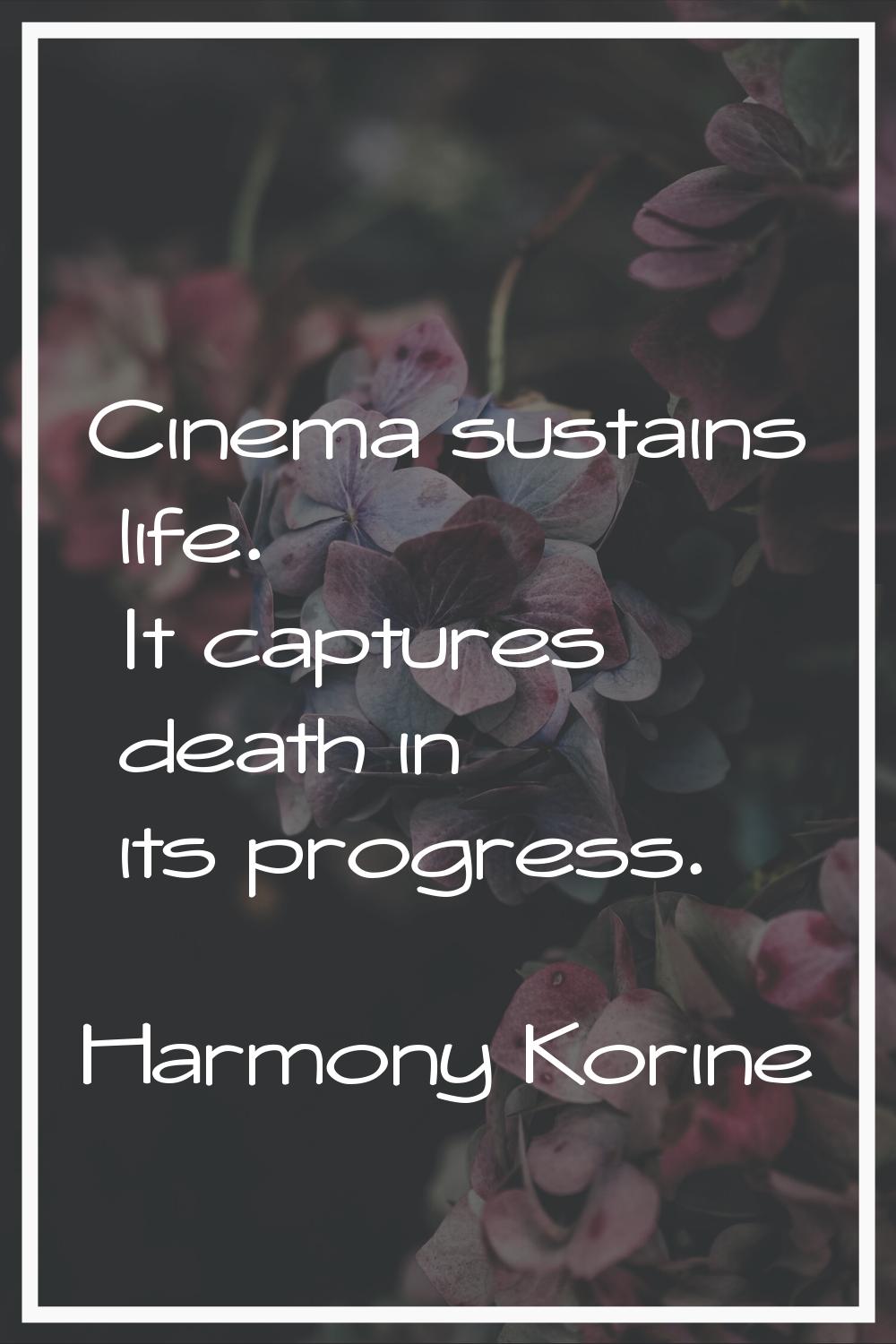 Cinema sustains life. It captures death in its progress.