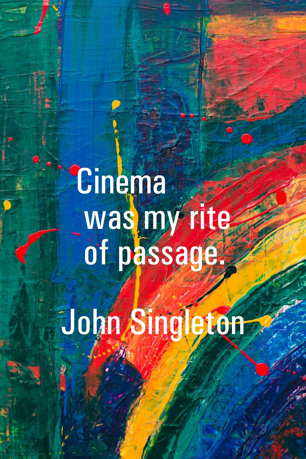 Cinema was my rite of passage.