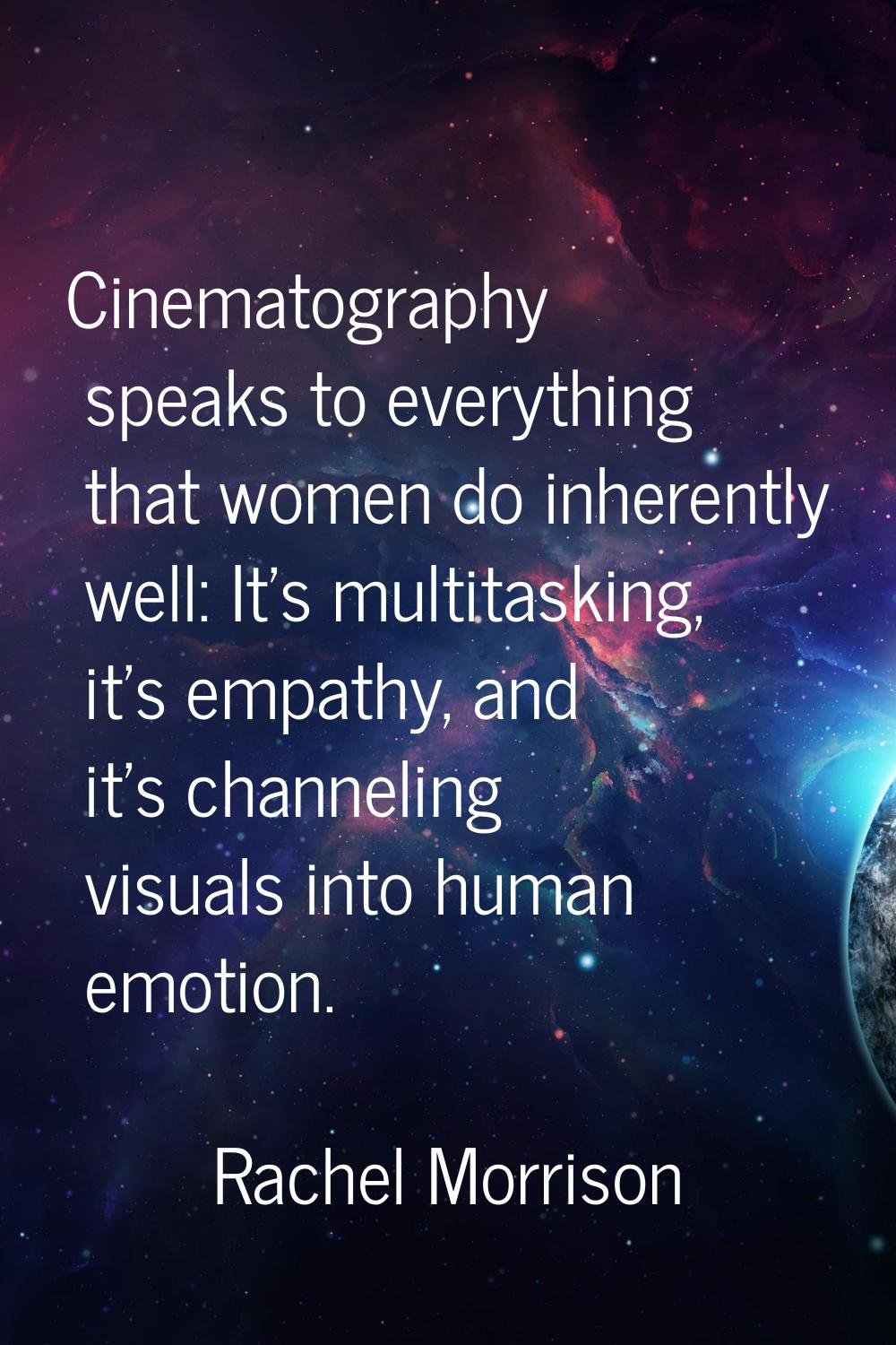 Cinematography speaks to everything that women do inherently well: It's multitasking, it's empathy,