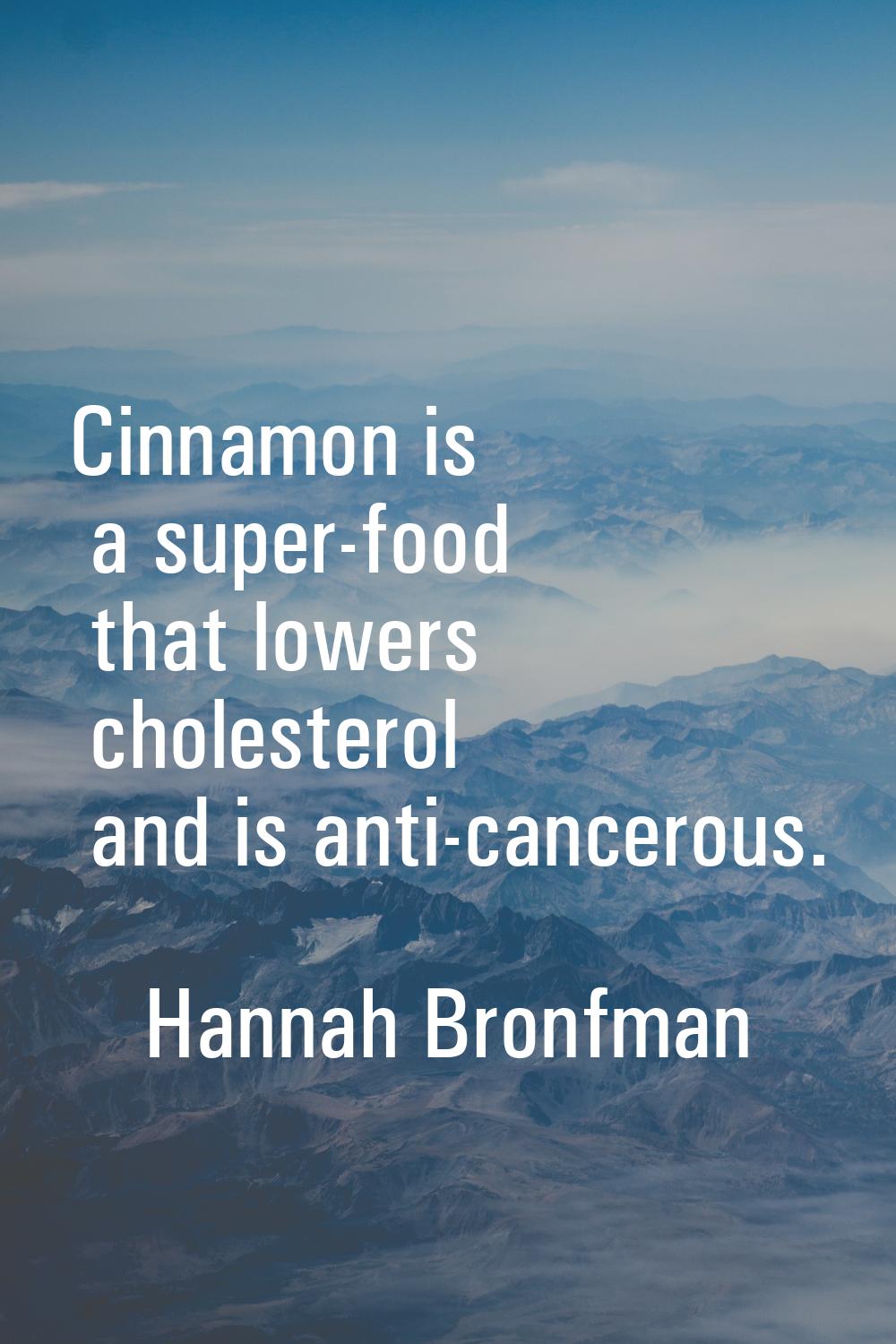 Cinnamon is a super-food that lowers cholesterol and is anti-cancerous.