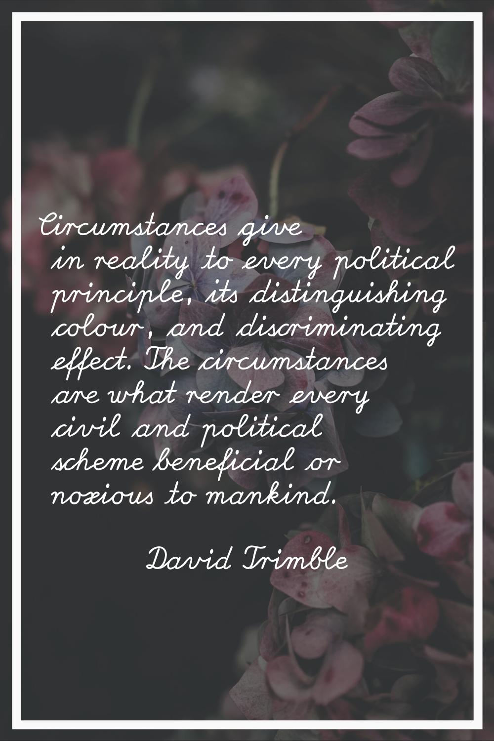 Circumstances give in reality to every political principle, its distinguishing colour, and discrimi