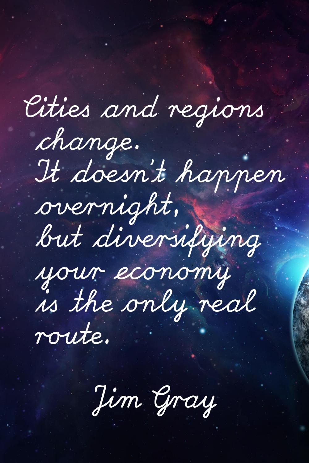 Cities and regions change. It doesn't happen overnight, but diversifying your economy is the only r