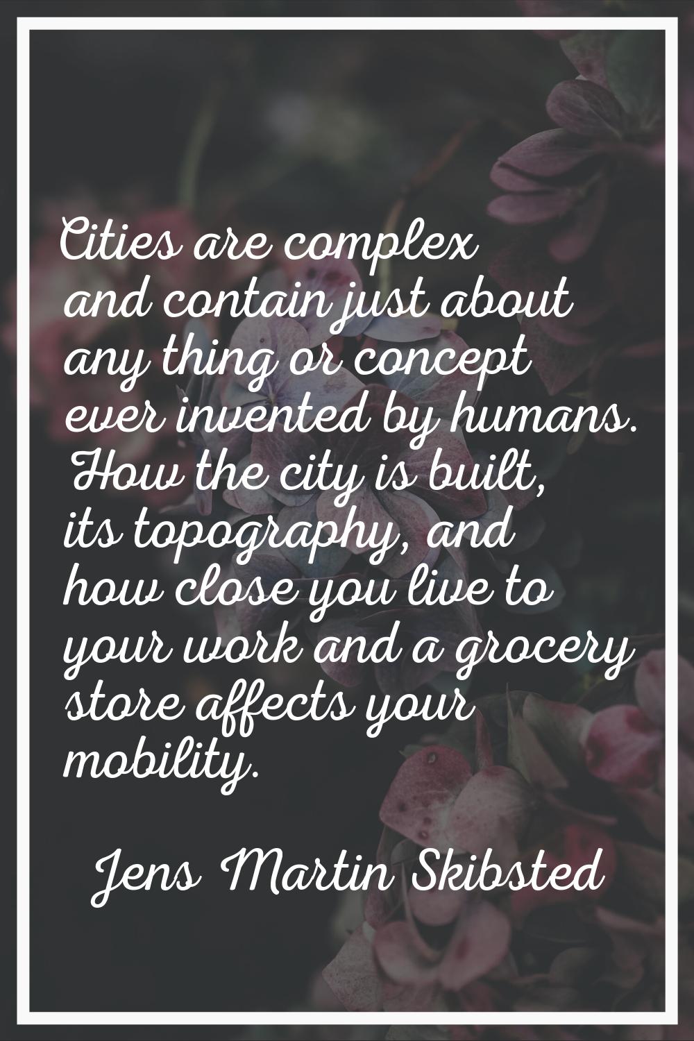 Cities are complex and contain just about any thing or concept ever invented by humans. How the cit