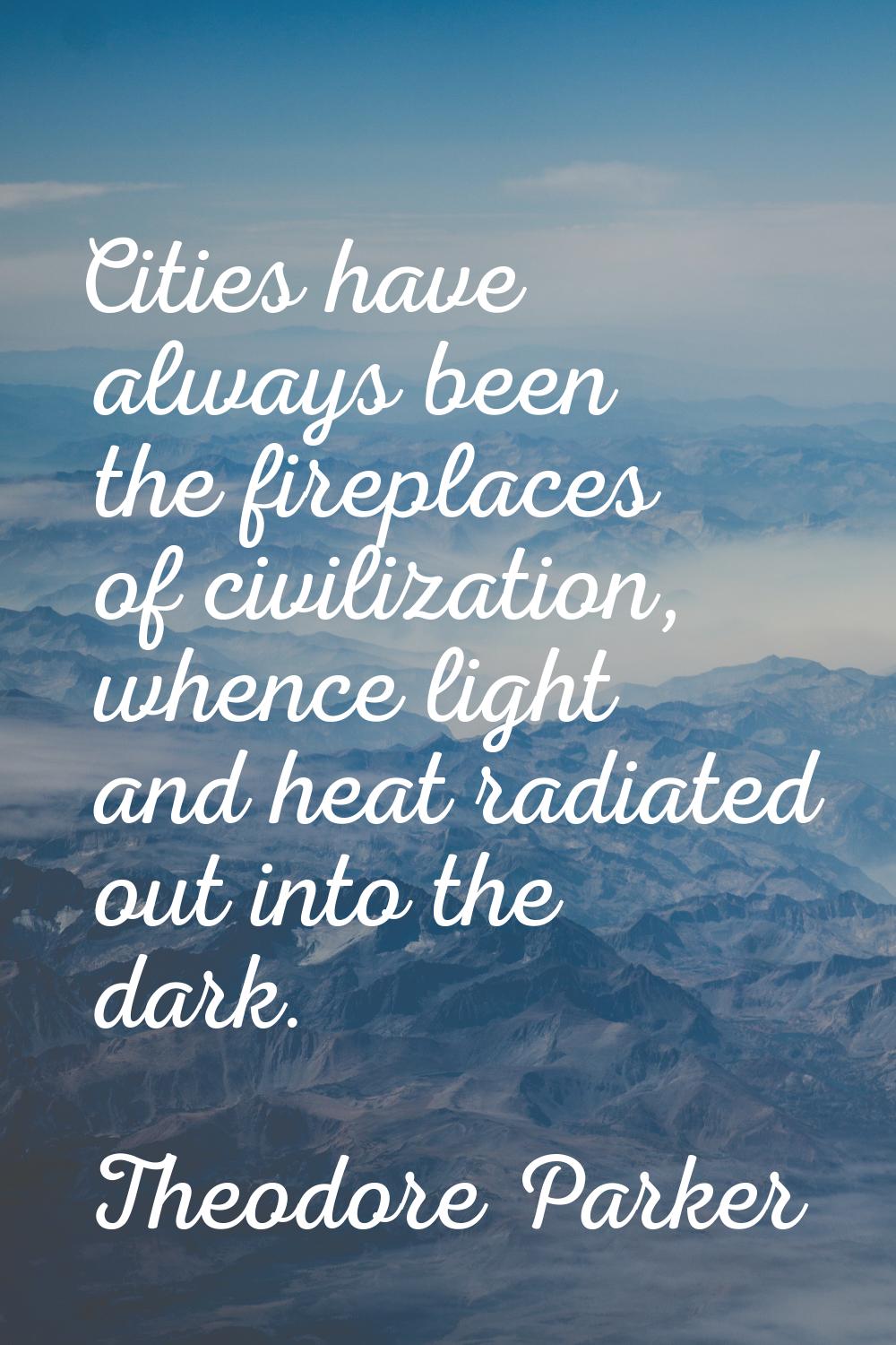 Cities have always been the fireplaces of civilization, whence light and heat radiated out into the