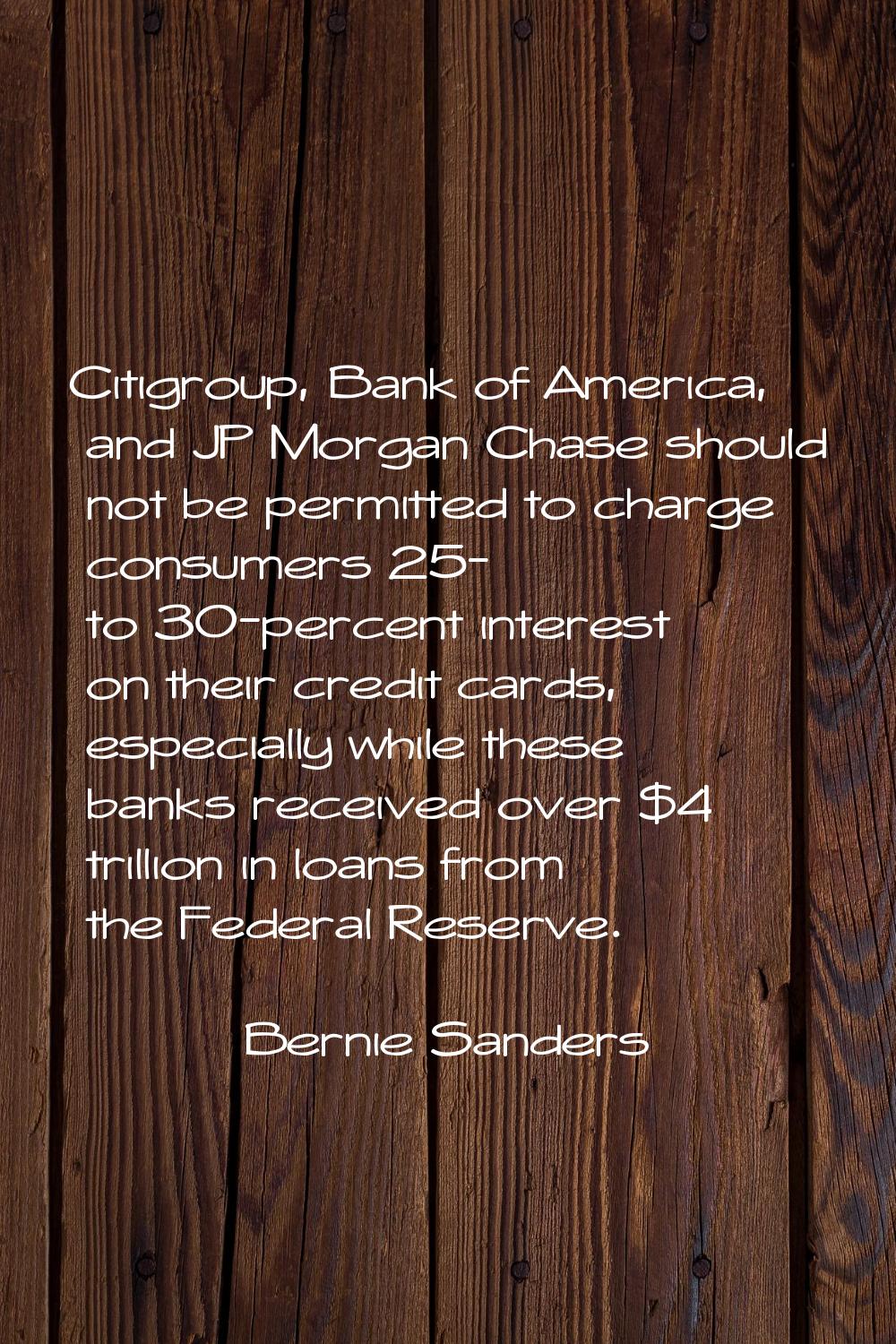 Citigroup, Bank of America, and JP Morgan Chase should not be permitted to charge consumers 25- to 