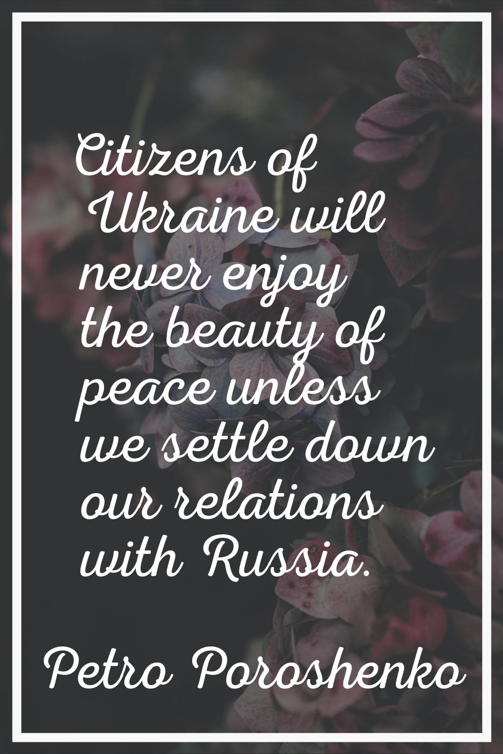 Citizens of Ukraine will never enjoy the beauty of peace unless we settle down our relations with R