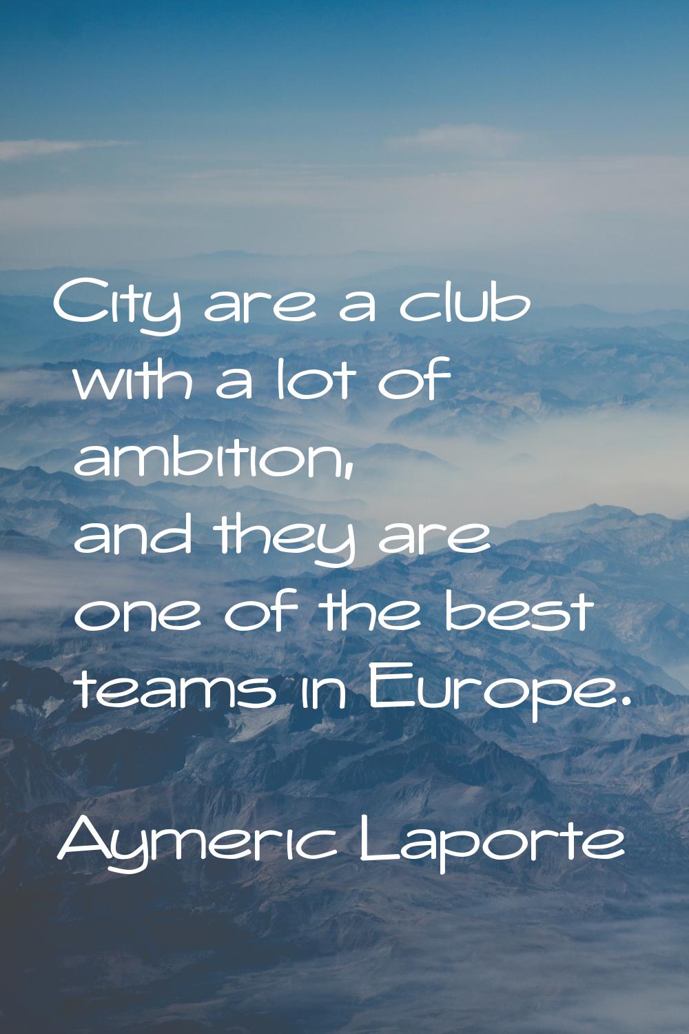 City are a club with a lot of ambition, and they are one of the best teams in Europe.