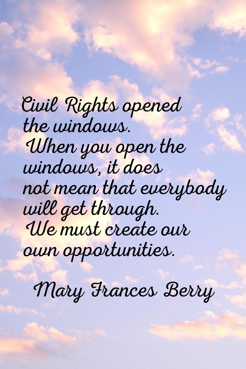 Civil Rights opened the windows. When you open the windows, it does not mean that everybody will ge