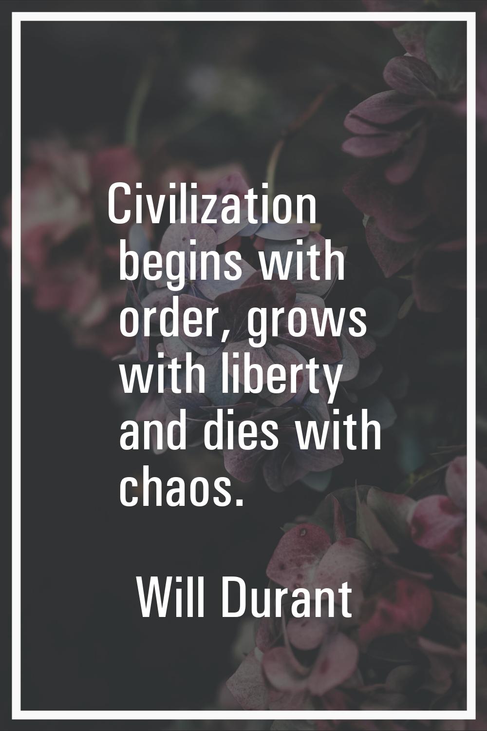 Civilization begins with order, grows with liberty and dies with chaos.