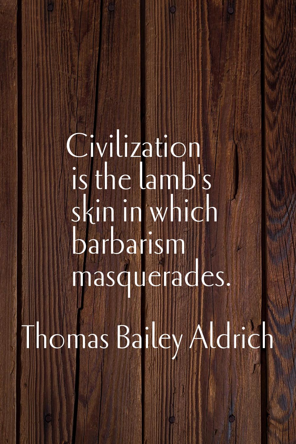 Civilization is the lamb's skin in which barbarism masquerades.