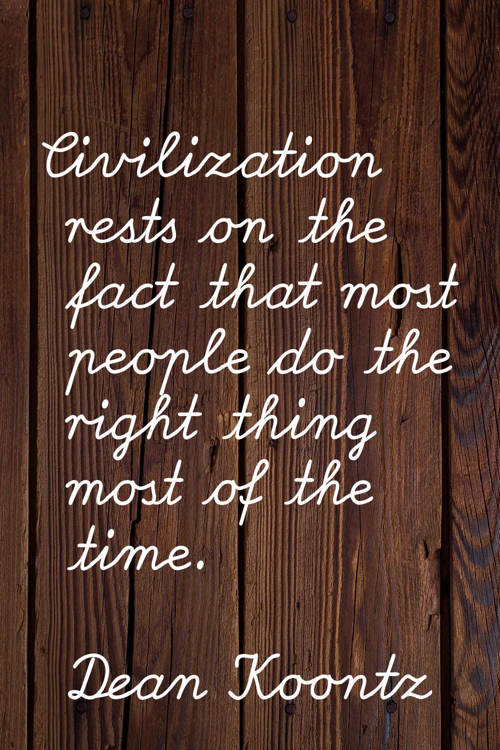 Civilization rests on the fact that most people do the right thing most of the time.