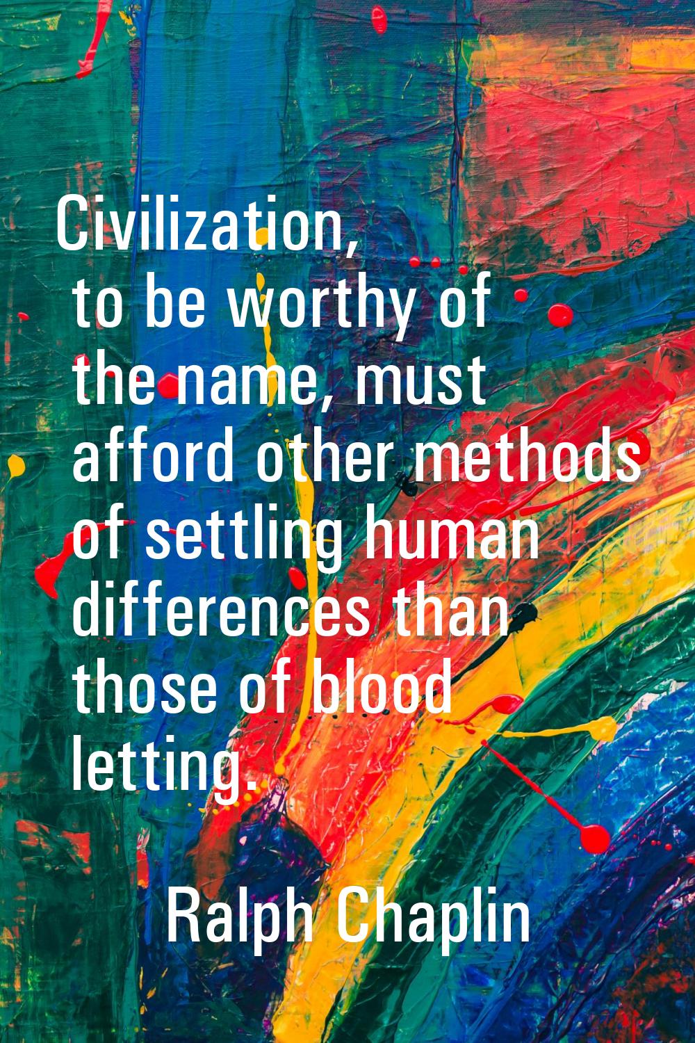 Civilization, to be worthy of the name, must afford other methods of settling human differences tha