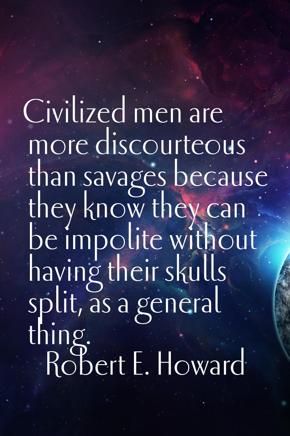 Civilized men are more discourteous than savages because they know they can be impolite without hav