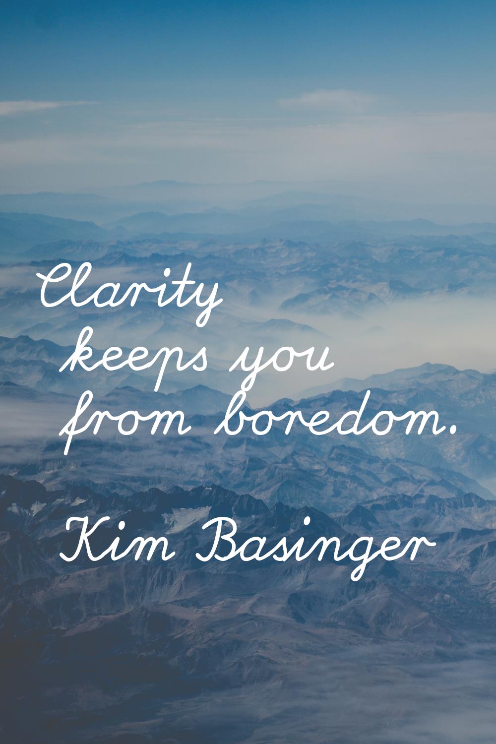 Clarity keeps you from boredom.