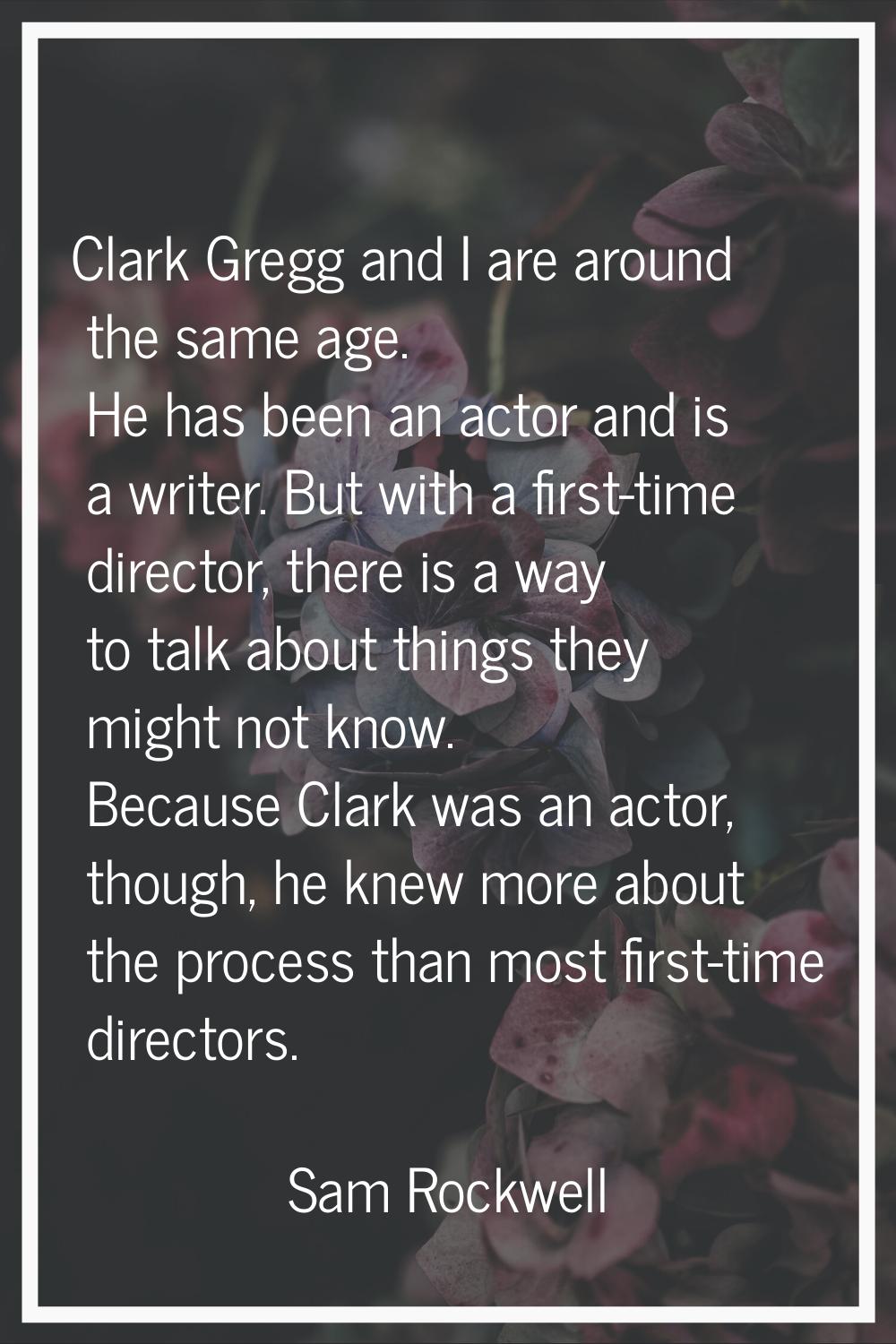 Clark Gregg and I are around the same age. He has been an actor and is a writer. But with a first-t