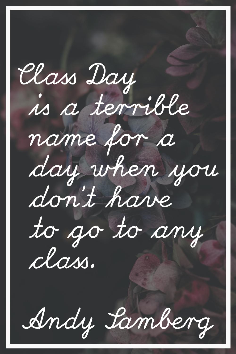 Class Day is a terrible name for a day when you don't have to go to any class.