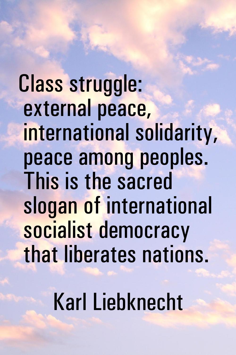 Class struggle: external peace, international solidarity, peace among peoples. This is the sacred s