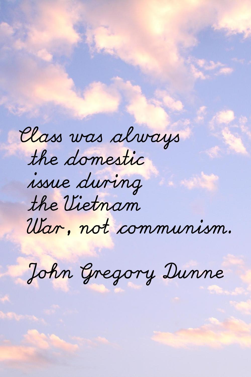 Class was always the domestic issue during the Vietnam War, not communism.