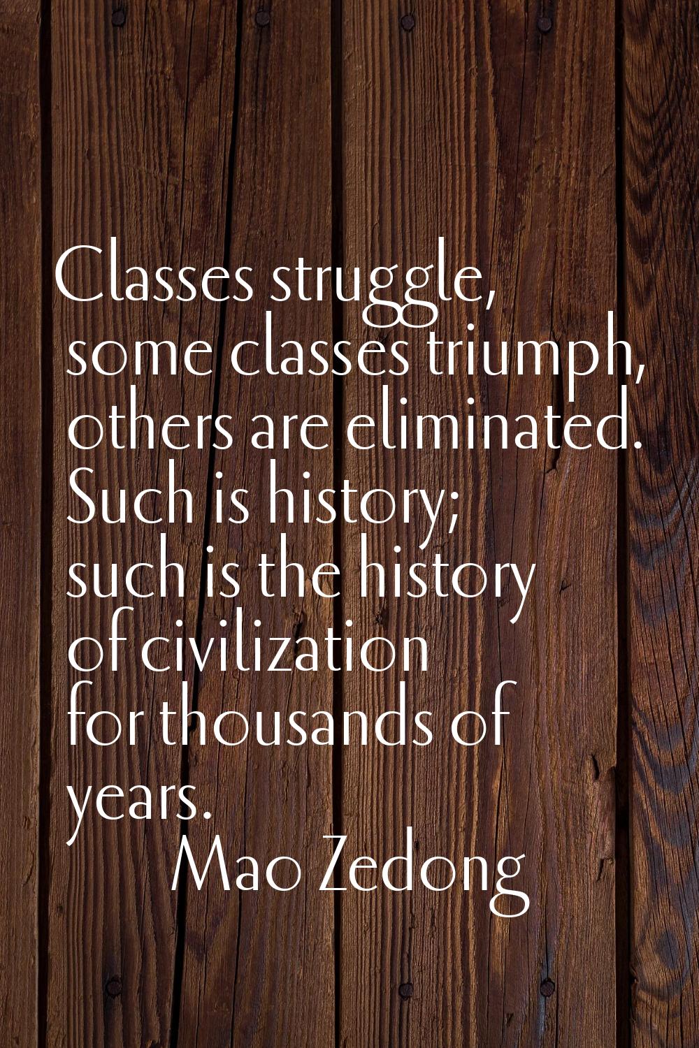 Classes struggle, some classes triumph, others are eliminated. Such is history; such is the history
