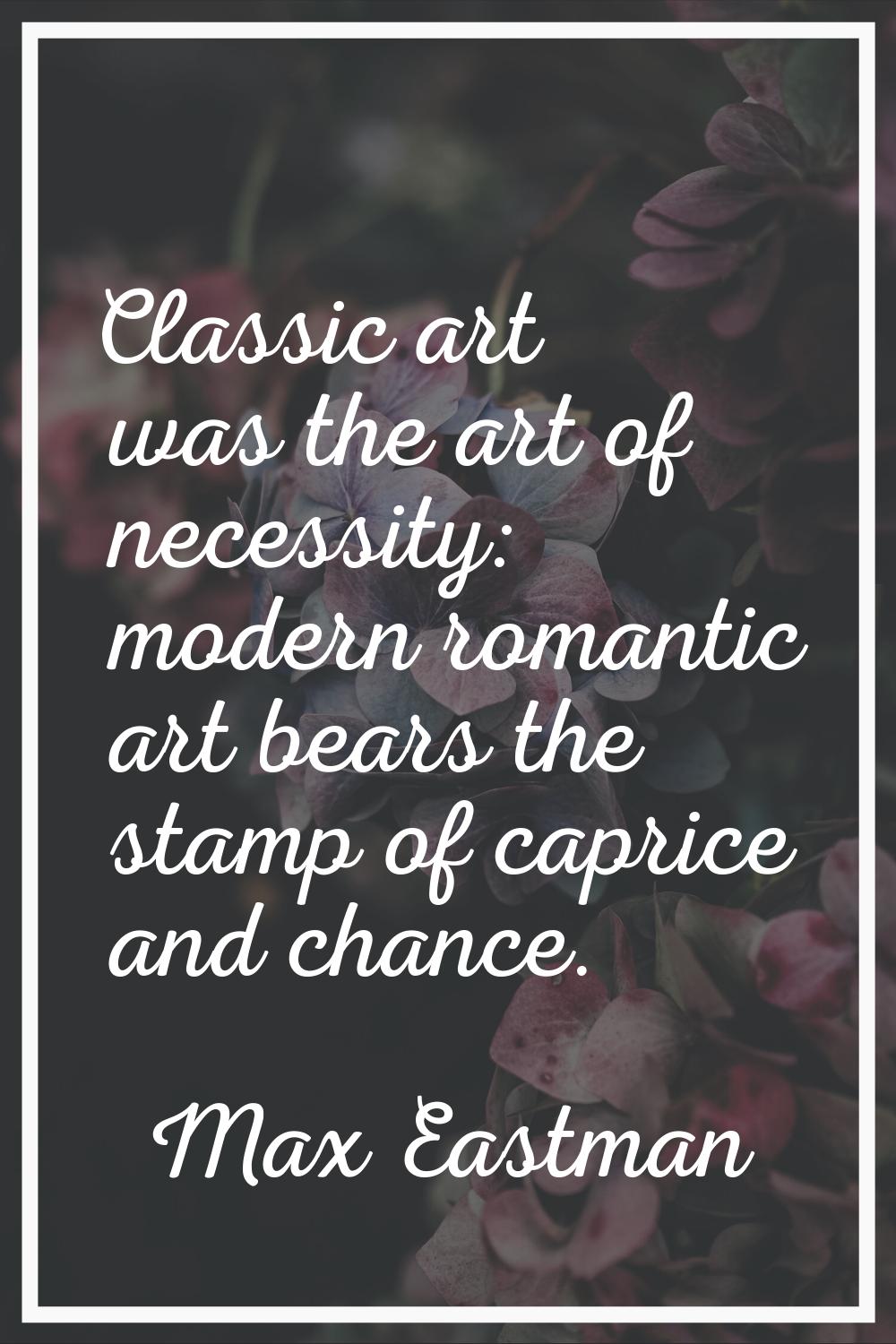 Classic art was the art of necessity: modern romantic art bears the stamp of caprice and chance.