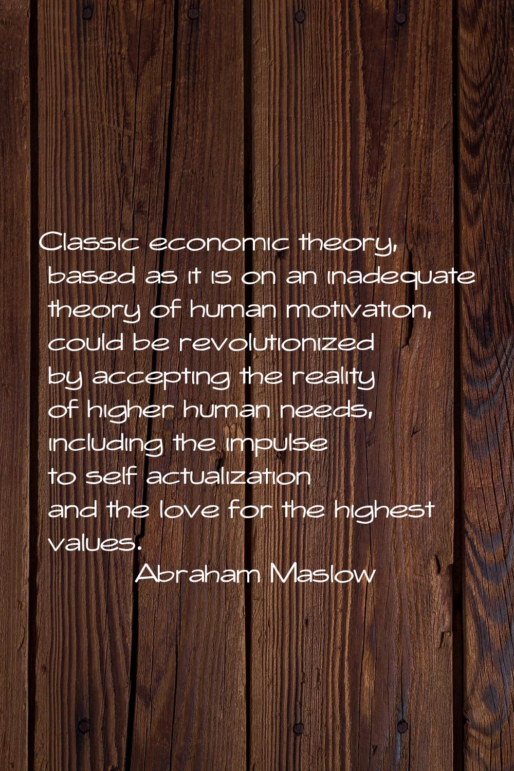 Classic economic theory, based as it is on an inadequate theory of human motivation, could be revol