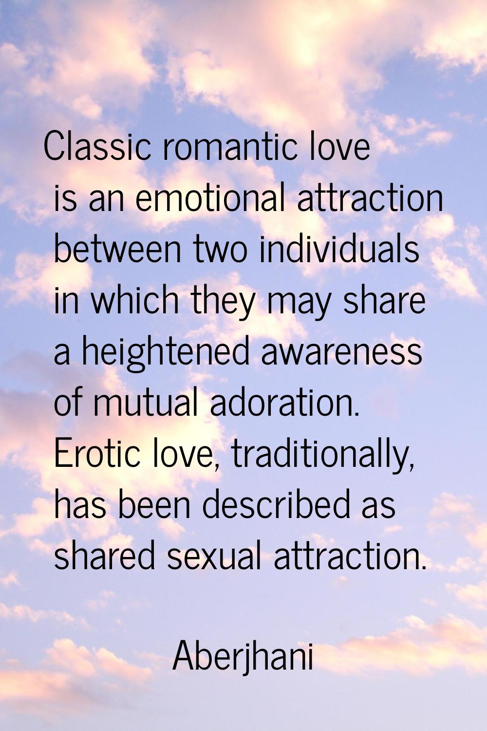 Classic romantic love is an emotional attraction between two individuals in which they may share a 
