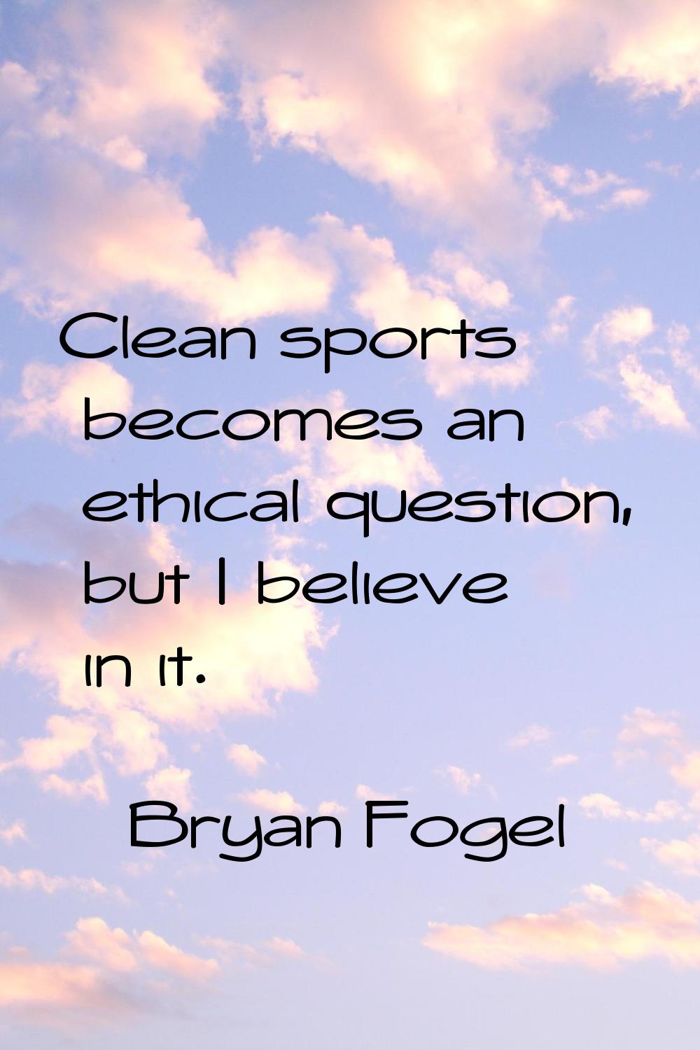 Clean sports becomes an ethical question, but I believe in it.