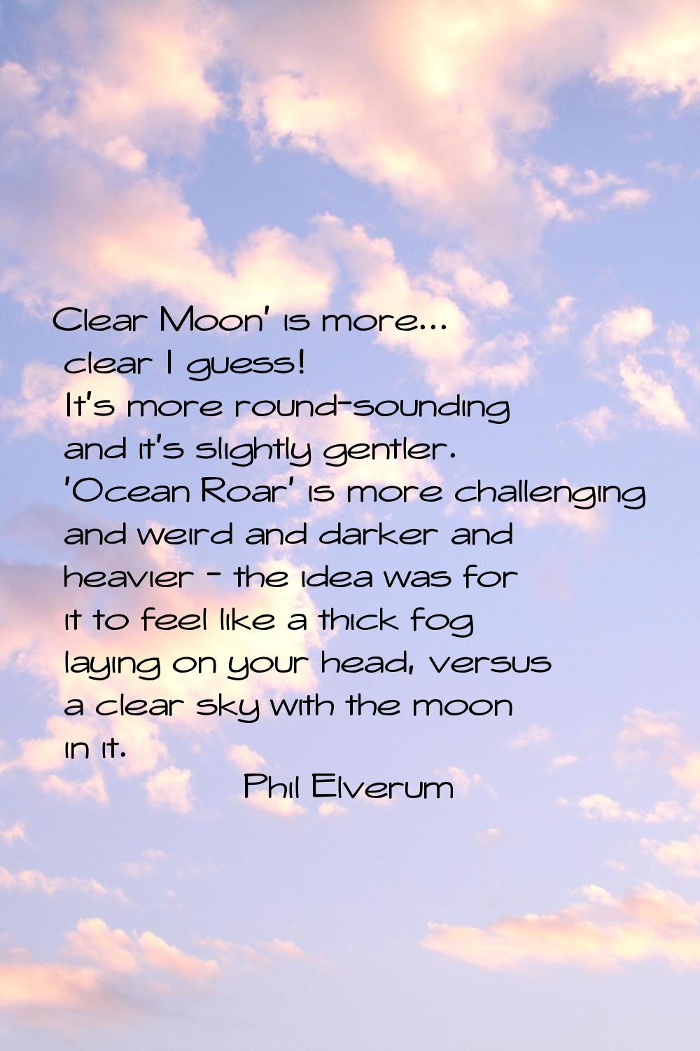 Clear Moon' is more... clear I guess! It's more round-sounding and it's slightly gentler. 'Ocean Ro