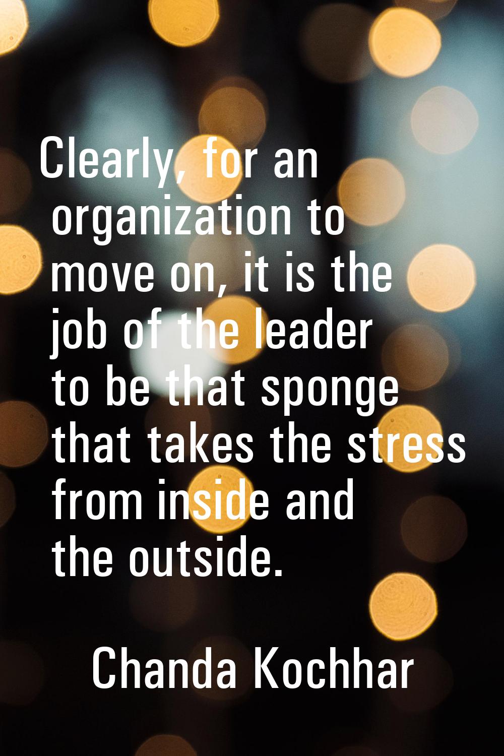Clearly, for an organization to move on, it is the job of the leader to be that sponge that takes t