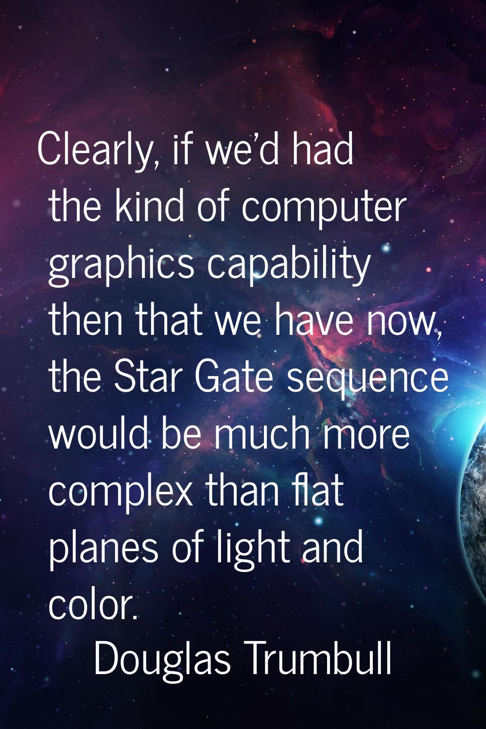 Clearly, if we'd had the kind of computer graphics capability then that we have now, the Star Gate 