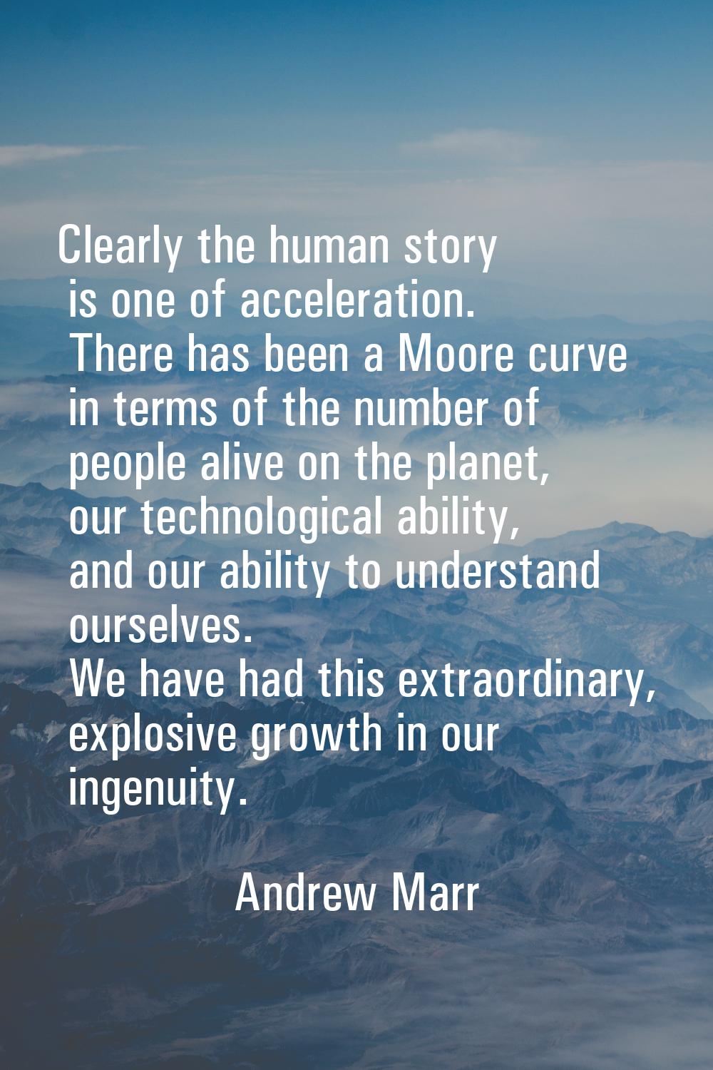 Clearly the human story is one of acceleration. There has been a Moore curve in terms of the number