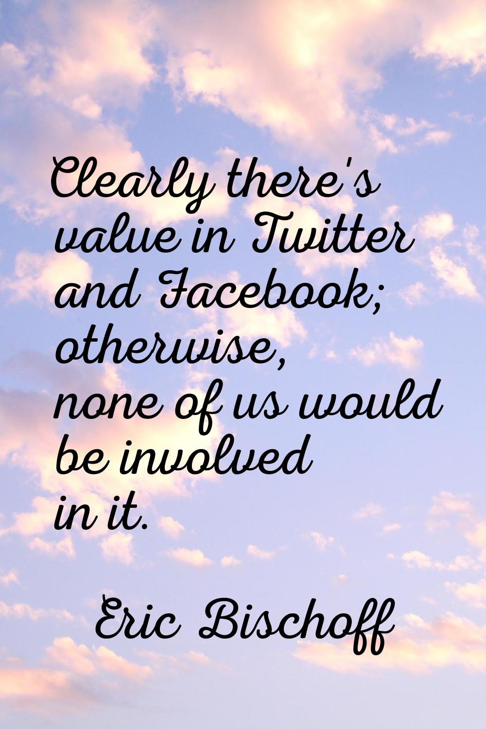 Clearly there's value in Twitter and Facebook; otherwise, none of us would be involved in it.