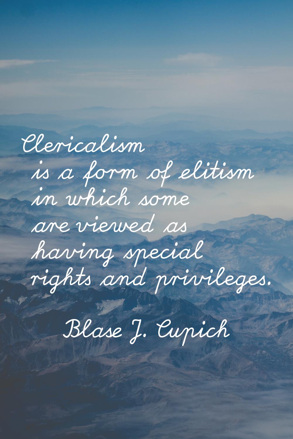 Clericalism is a form of elitism in which some are viewed as having special rights and privileges.
