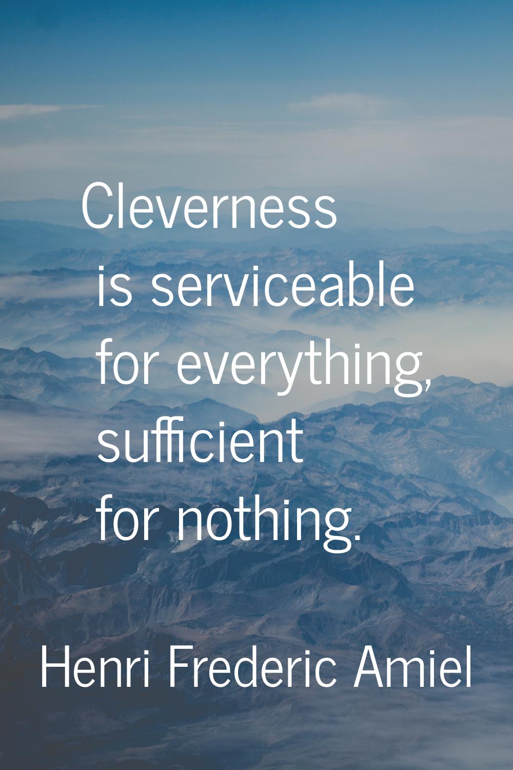 Cleverness is serviceable for everything, sufficient for nothing.