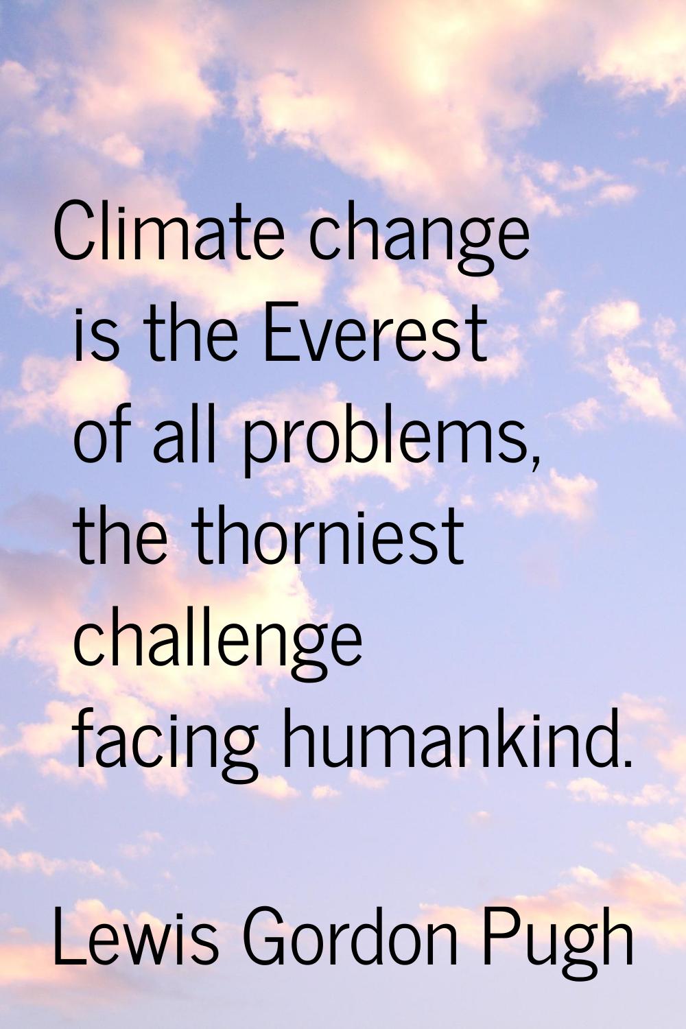 Climate change is the Everest of all problems, the thorniest challenge facing humankind.