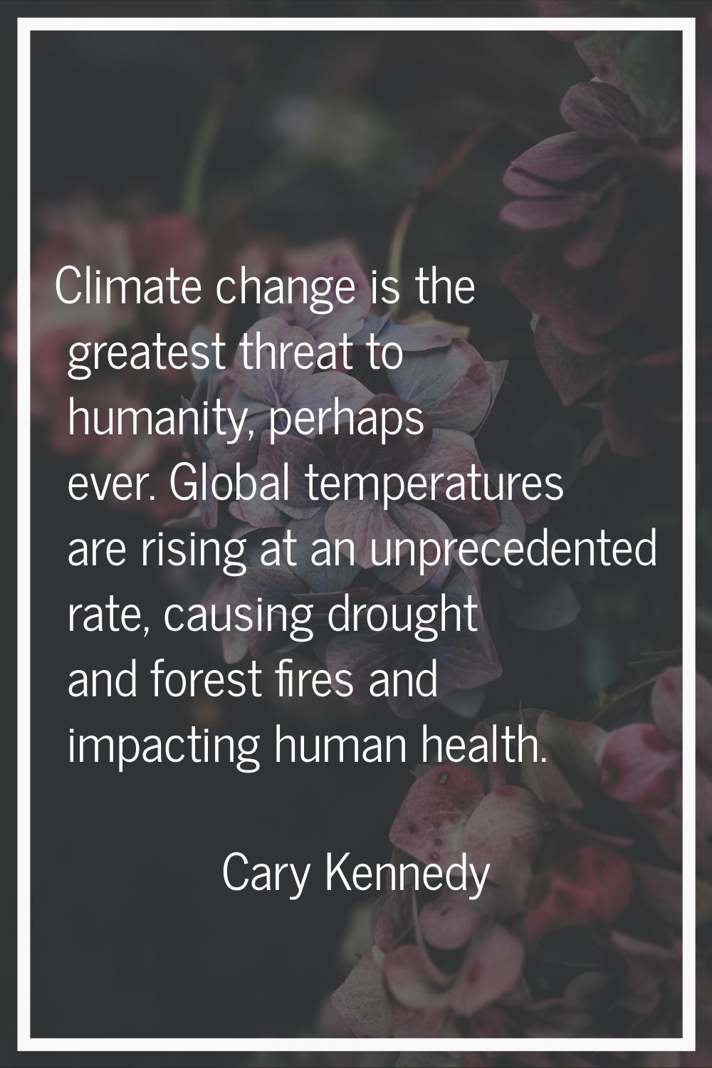 Climate change is the greatest threat to humanity, perhaps ever. Global temperatures are rising at 