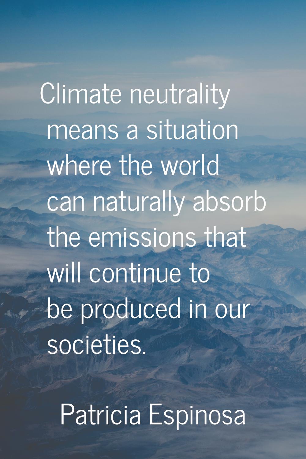 Climate neutrality means a situation where the world can naturally absorb the emissions that will c