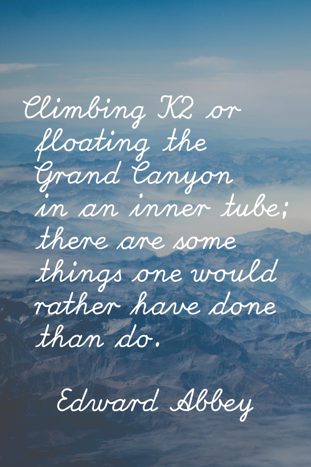 Climbing K2 or floating the Grand Canyon in an inner tube; there are some things one would rather h