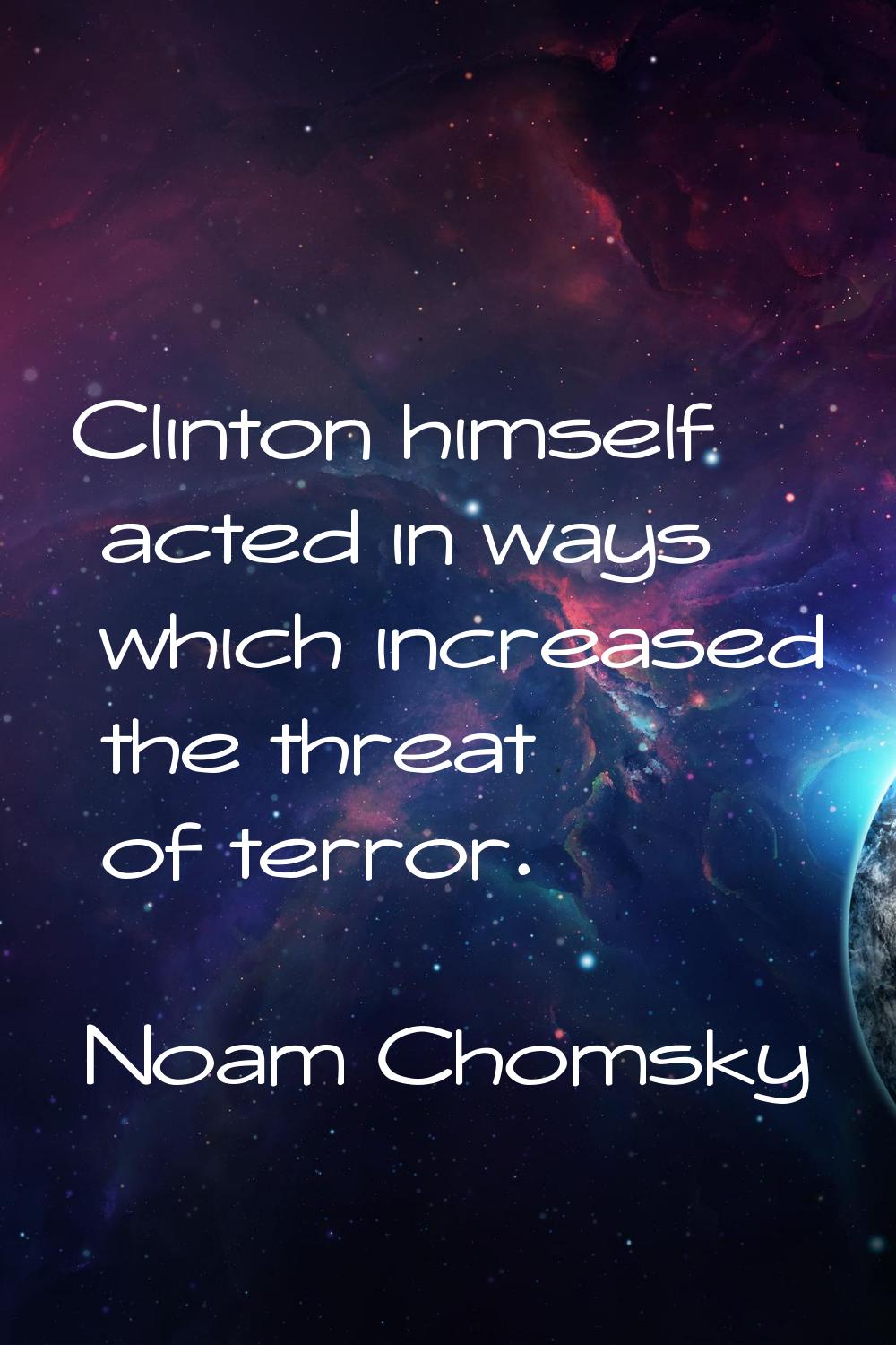 Clinton himself acted in ways which increased the threat of terror.
