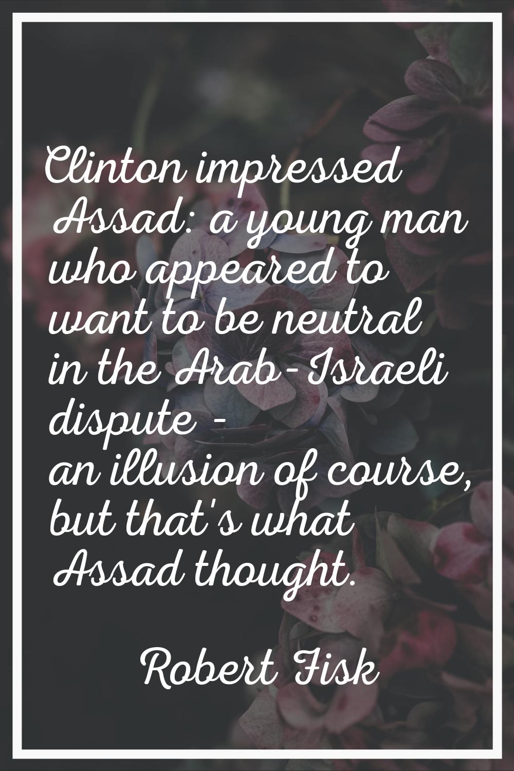 Clinton impressed Assad: a young man who appeared to want to be neutral in the Arab-Israeli dispute